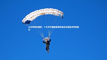 mk体育app官网：三年等待终圆梦，十七岁中国新星魏祥鑫正式登陆法甲欧塞尔